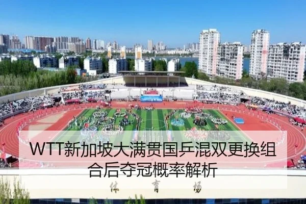 WTT新加坡大满贯国乒混双更换组合后夺冠概率解析